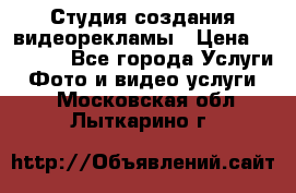 Студия создания видеорекламы › Цена ­ 20 000 - Все города Услуги » Фото и видео услуги   . Московская обл.,Лыткарино г.